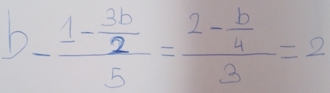 -frac 1- 3b/2 5=frac 2- b/4 3=2