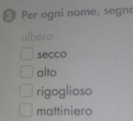 ③ Per ogni nome, segn
albero
secco
alto
rigoglioso
mattiniero