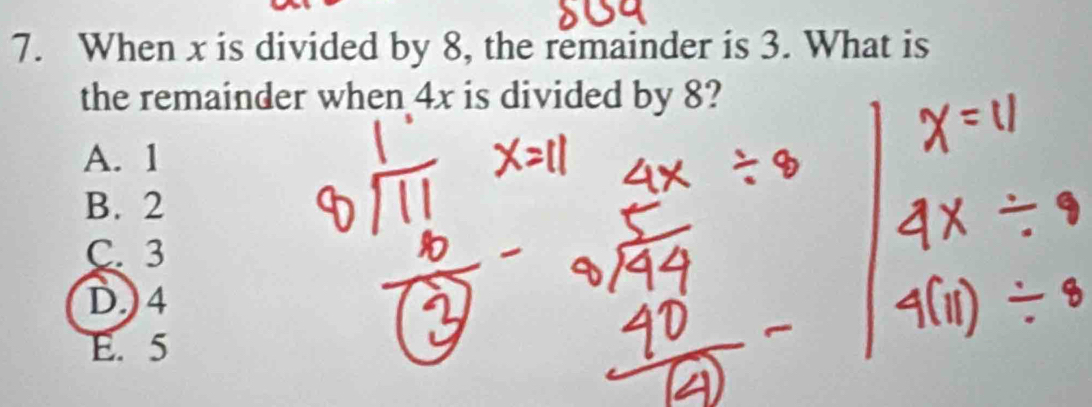 When x is divided by 8, the remainder is 3. What is
the remainder when 4x is divided by 8?
A. 1
B. 2
C. 3
D.) 4
E. 5