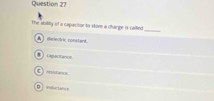 The ability of a capacitor to store a charge is called_
A dielectric constant.
B  capacitance.
C) resistance.
D inductance.