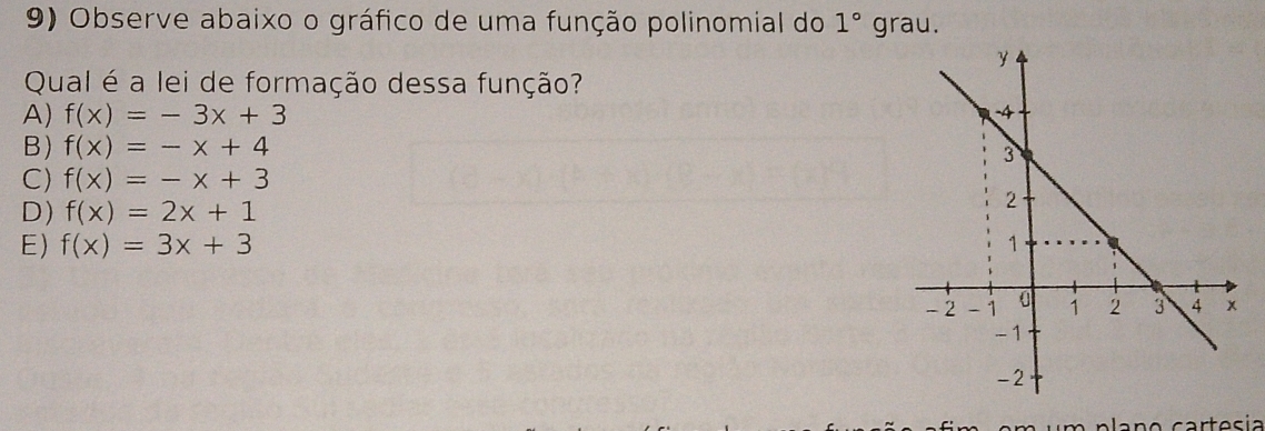 Observe abaixo o gráfico de uma função polinomial do 1° 1 grau.
Qual é a lei de formação dessa função?
A) f(x)=-3x+3
B) f(x)=-x+4
C) f(x)=-x+3
D) f(x)=2x+1
E) f(x)=3x+3