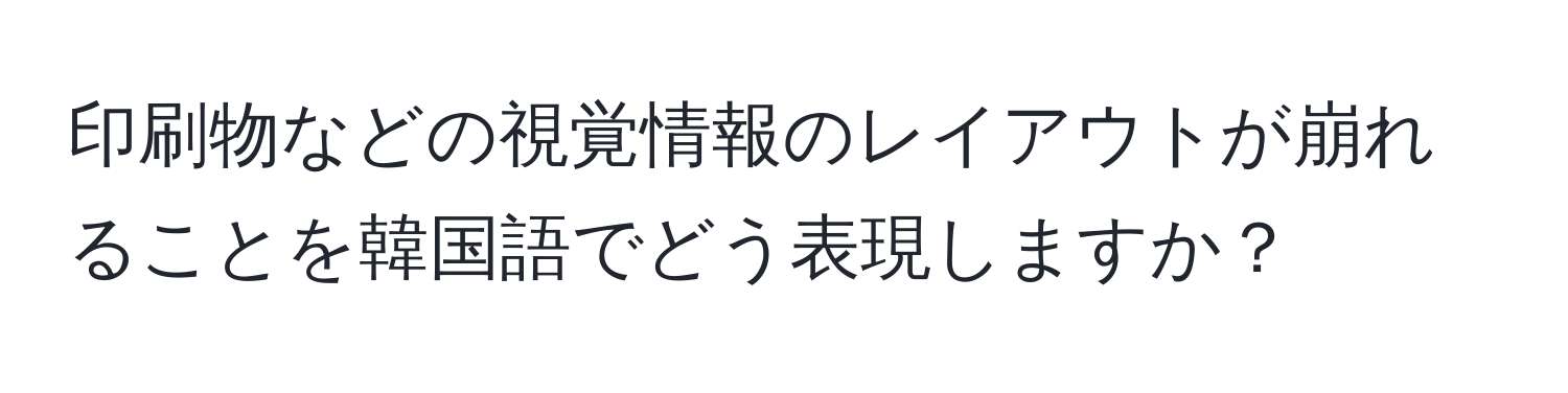 印刷物などの視覚情報のレイアウトが崩れることを韓国語でどう表現しますか？