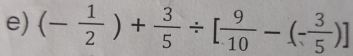 (- 1/2 )+ 3/5 / [ 9/10 -(- 3/5 )]