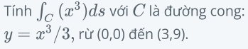 Tính ∈t _C(x^3) ds với C là đường cong:
y=x^3/3 , rù (0,0) đến (3,9).