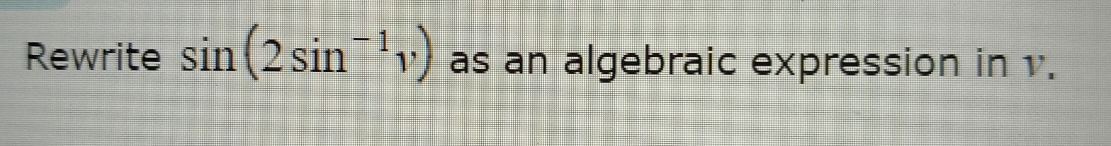 Rewrite sin (2sin^(-1)v) as an algebraic expression in v.