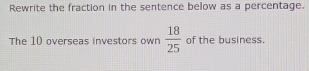 Rewrite the fraction in the sentence below as a percentage. 
The 10 overseas investors own  18/25  of the business.