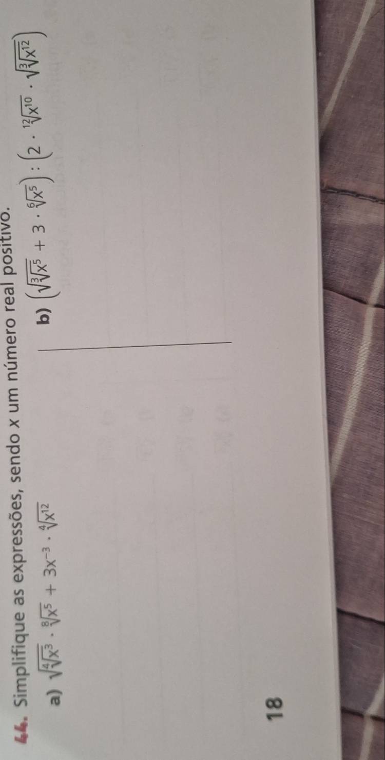 Simplifique as expressões, sendo x um número real positivo. 
a) sqrt(sqrt [4]x^3)· sqrt[8](x^5)+3x^(-3)· sqrt[4](x^(12))
b) (sqrt(sqrt [3]x^5)+3· sqrt[6](x^5)):(2· sqrt[12](x^(10))· sqrt(sqrt [3]x^(12)))
18
