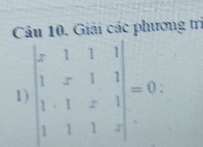 C: 0, Giải các phương trị 
1) beginvmatrix x&1&1&1 1&x&1&1 1&1&x&1 1&1&1&xendvmatrix =0.