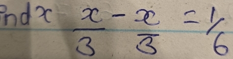 nd?
 x/3 - x/3 = 1/6 