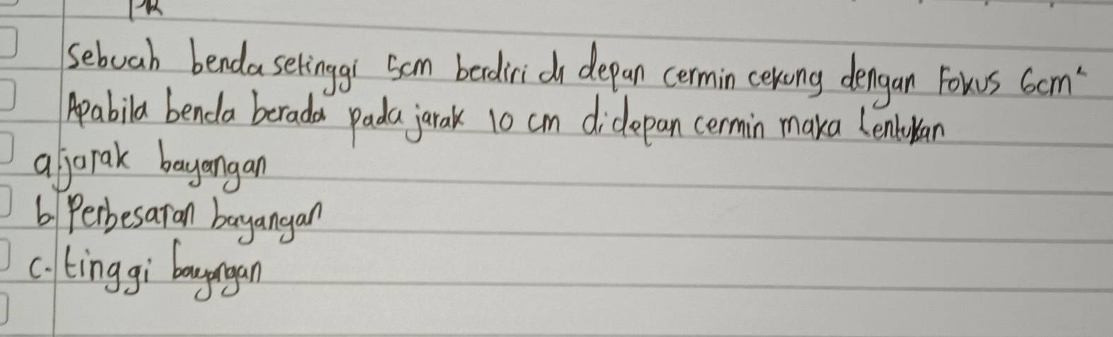 seboah bendaselinggl som bedirid depan cermin cerong dengan Fows 6cm^2
Apabila benda berada pada jarak 10 cm didepan cermin maka Lentulan
a jorak bayangan
6 Perbesaran bayangan
c. tinggi bauyungan