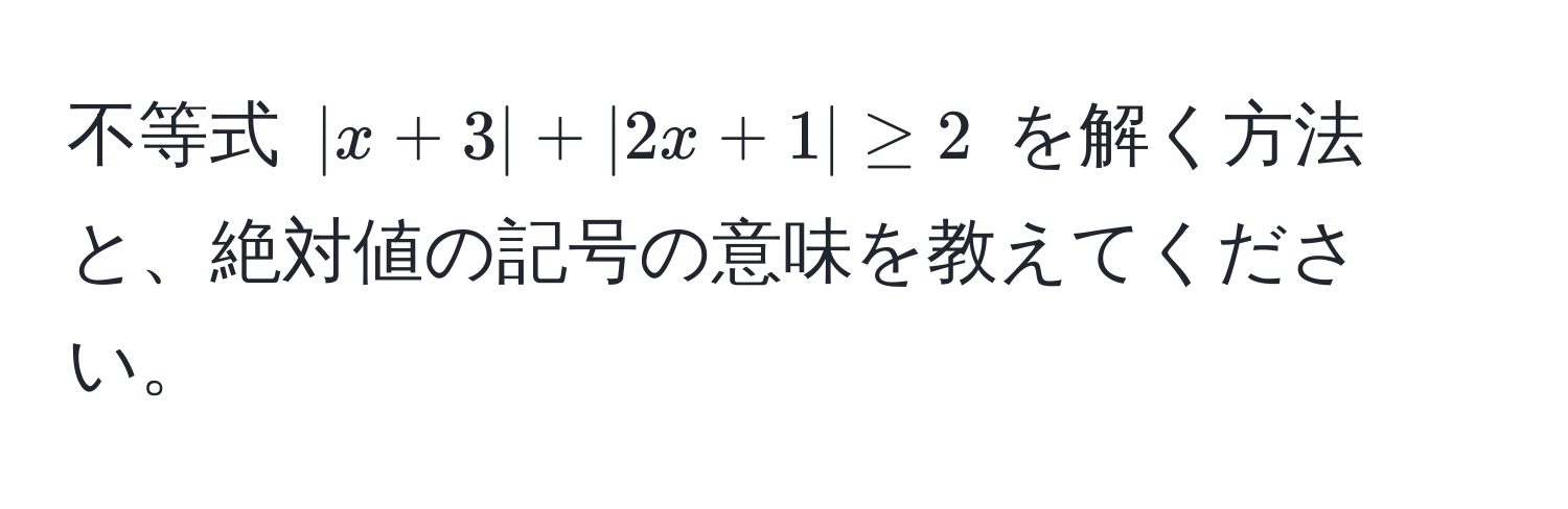 不等式 ( |x + 3| + |2x + 1| ≥ 2 ) を解く方法と、絶対値の記号の意味を教えてください。