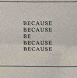 BECAUSE
BECAUSE
BE
BECAUSE
BECAUSE