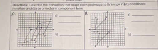 Directioes: Describe the translation that maps each preimage to its image in (a) coordinate
natation and (b) as a vector in component form.
_0
a]_
_
_
b]_
b)_