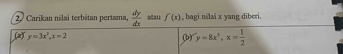 2º Carikan nilai terbitan pertama,  dy/dx  atau f'(x) , bagi nilai x yang diberi. 
(a) y=3x^2, x=2 (b) y=8x^5, x= 1/2 