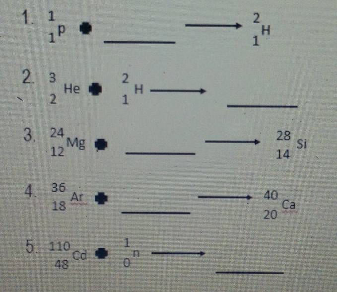 beginarrayr 1 1endarray p· _
beginarrayr 2 1endarray H
2. beginarrayr 3 2endarray H ρ frac □  _1^(2Hto _
□ [11]
3. _(12)^(24)Mg f_□) _
_(14)^(28)si
4. beginarrayr 36 18endarray 4 _
1:1
beginarrayr 40 20endarray _ Ca
overline AB= □ /□  
_ 
5. _(48)^(110)Cd  □ /□   · 8 beginarrayr 1 0endarray n -1