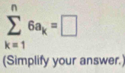 sumlimits _(k=1)^n6a_k=□
(Simplify your answer.)