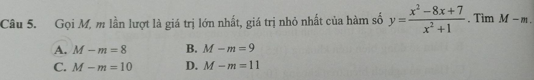 Gọi M, m lần lượt là giá trị lớn nhất, giá trị nhỏ nhất của hàm số y= (x^2-8x+7)/x^2+1 . Tìm M-m.
A. M-m=8 B. M-m=9
C. M-m=10 D. M-m=11