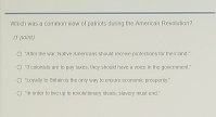 Wirch was a comnion wew of patriots dusng the American Revsiation?
(1 noiν)
[ "uter te war, Native Jurercaas shault receie protections far the ir ant
0 "I catonsb are to pus lexes, t hey should harve a voice in the gonctcst."
[ "Loysfly is Betain i the only way to crure ocononsic prespents."
( 'e i ner to live up to revote terem icam, s lavery must ensd."