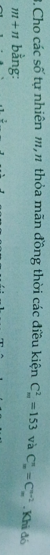 Cho các số tự nhiên m,1 thỏa mãn đồng thời các điều kiện C_m^2=153 và C_m^n=C_m^(n-2). Khi đó
m+n bằng: