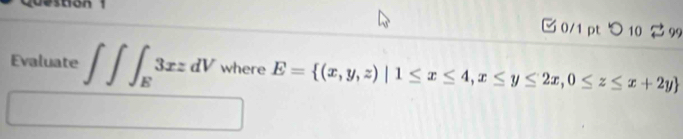 つ10 2 99 
Evaluate ∈t ∈t ∈t _E3xzdV where E= (x,y,z)|1≤ x≤ 4,x≤ y≤ 2x,0≤ z≤ x+2y