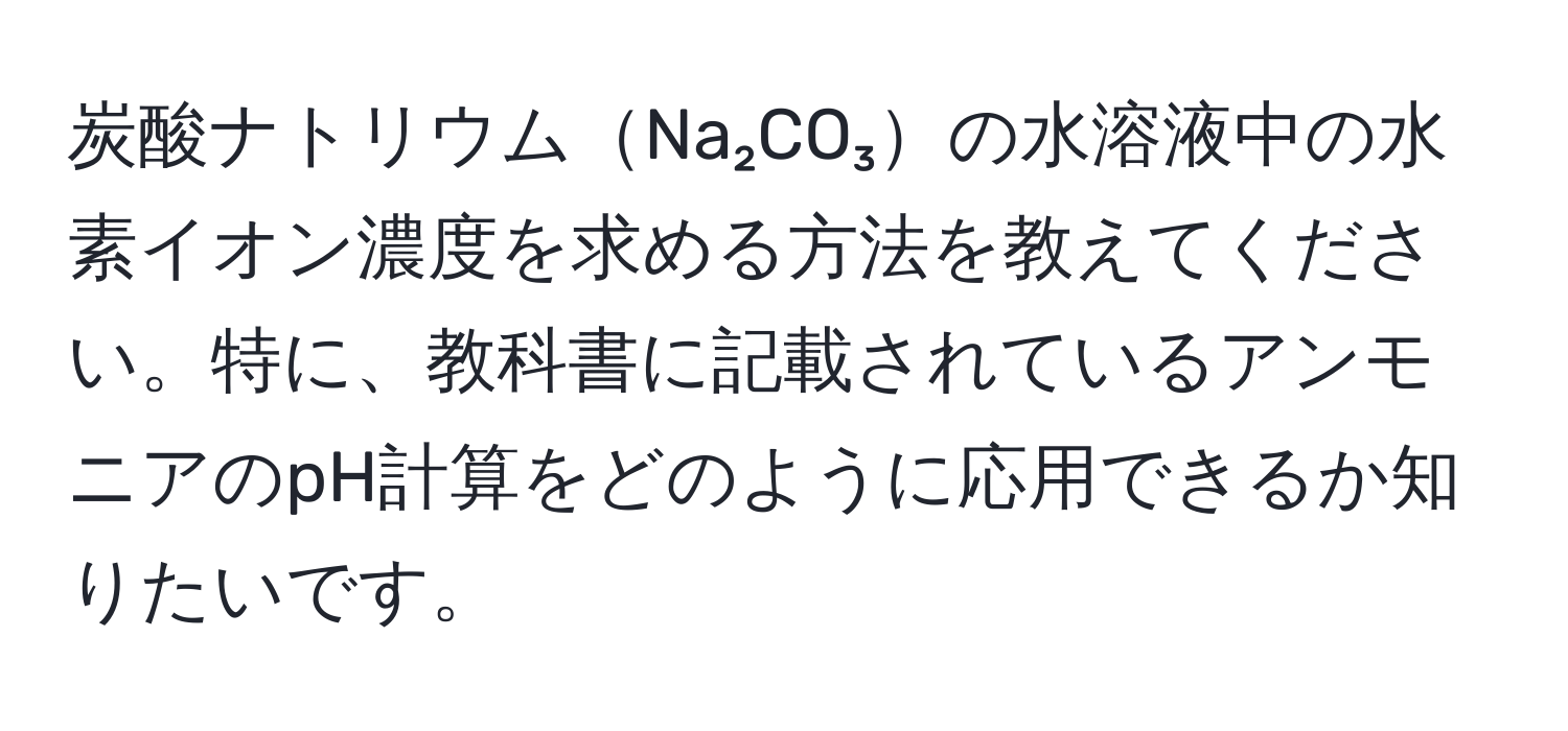 炭酸ナトリウムNa₂CO₃の水溶液中の水素イオン濃度を求める方法を教えてください。特に、教科書に記載されているアンモニアのpH計算をどのように応用できるか知りたいです。