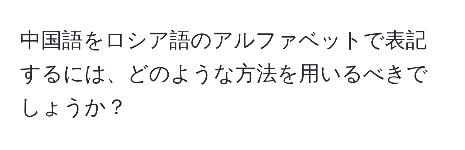 中国語をロシア語のアルファベットで表記するには、どのような方法を用いるべきでしょうか？