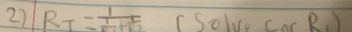 R_T=frac 1frac 1R_1+R_2 (Solve Cor R. )