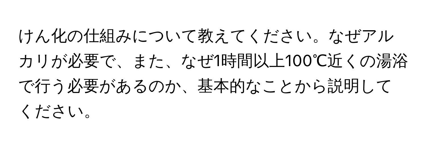 けん化の仕組みについて教えてください。なぜアルカリが必要で、また、なぜ1時間以上100℃近くの湯浴で行う必要があるのか、基本的なことから説明してください。