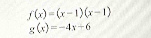 f(x)=(x-1)(x-1)
g(x)=-4x+6