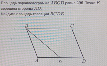 Плошιадь πараллелограмма АBСD равна 296. Точка E- 
середина стороны АD. 
айдиτе πлοщадь τаπеции ΒСDE.