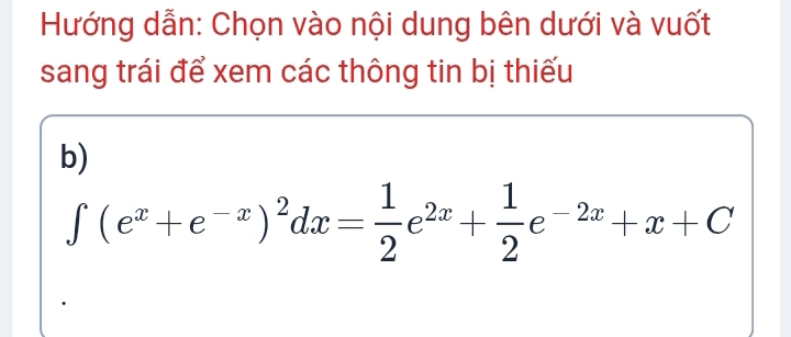 Hướng dẫn: Chọn vào nội dung bên dưới và vuốt 
sang trái để xem các thông tin bị thiếu 
b)
∈t (e^x+e^(-x))^2dx= 1/2 e^(2x)+ 1/2 e^(-2x)+x+C