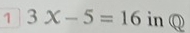 1 3x-5=16 in Q