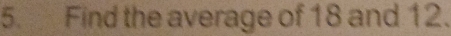 Find the average of 18 and 12.