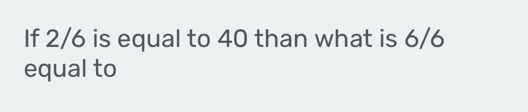 If 2/6 is equal to 40 than what is 6/6
equal to