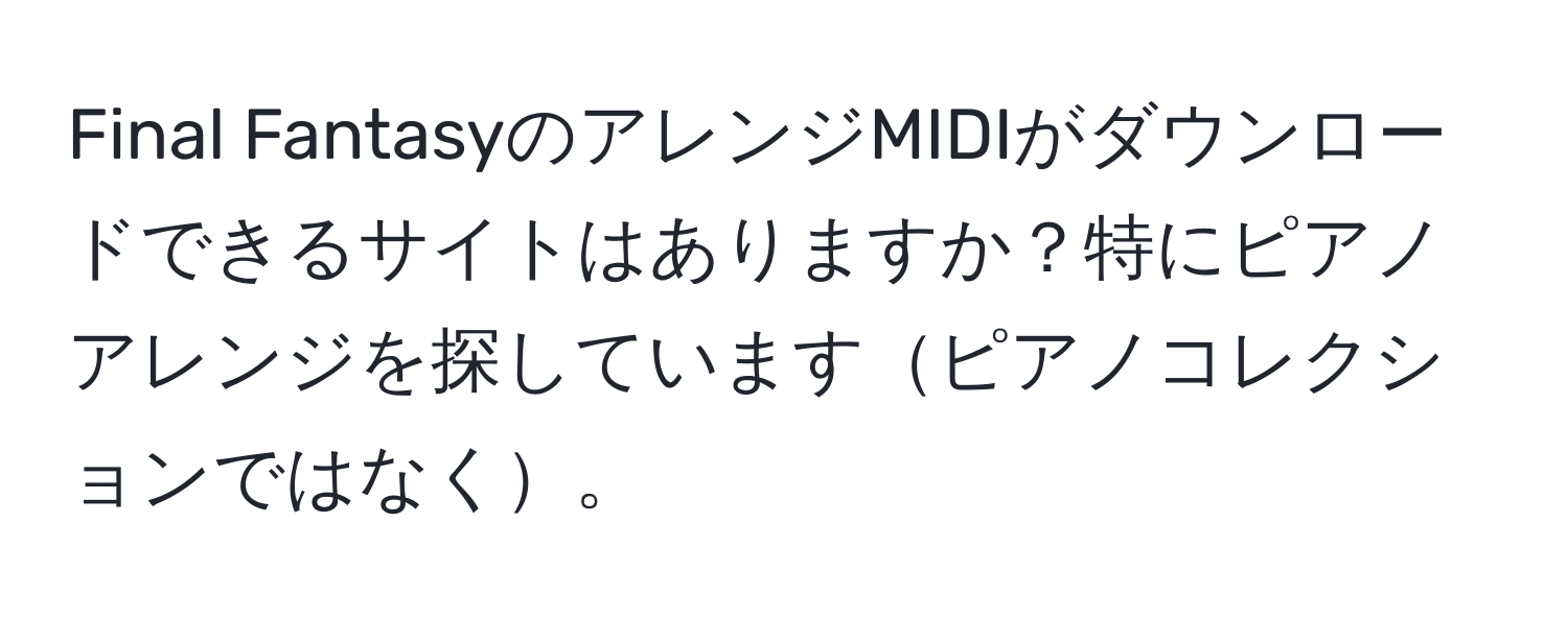 Final FantasyのアレンジMIDIがダウンロードできるサイトはありますか？特にピアノアレンジを探していますピアノコレクションではなく。