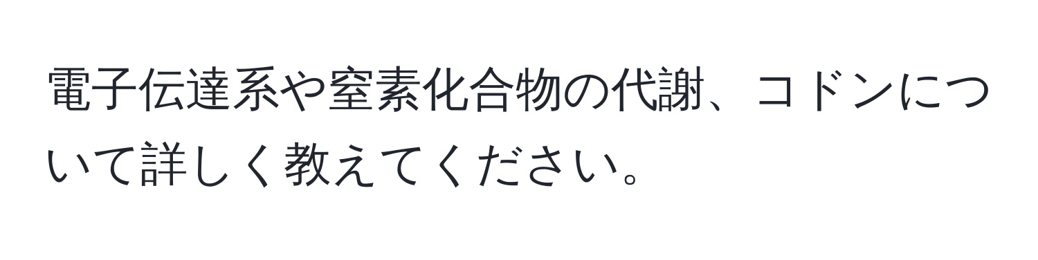 電子伝達系や窒素化合物の代謝、コドンについて詳しく教えてください。