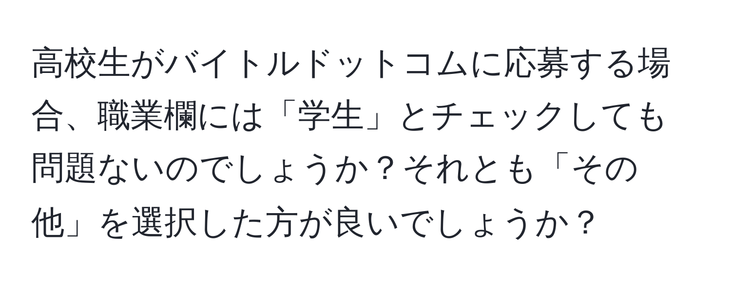 高校生がバイトルドットコムに応募する場合、職業欄には「学生」とチェックしても問題ないのでしょうか？それとも「その他」を選択した方が良いでしょうか？