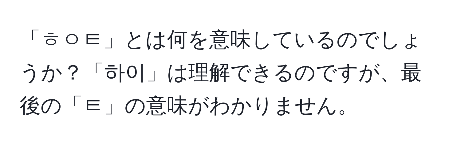 「ㅎㅇㅌ」とは何を意味しているのでしょうか？「하이」は理解できるのですが、最後の「ㅌ」の意味がわかりません。