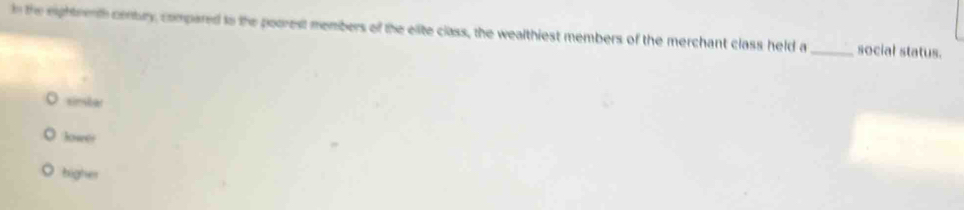 in the eightrenth contury, compared to the poorest members of the elite class, the wealthiest members of the merchant class held a _social status.
sirsbar
Jower
bigher