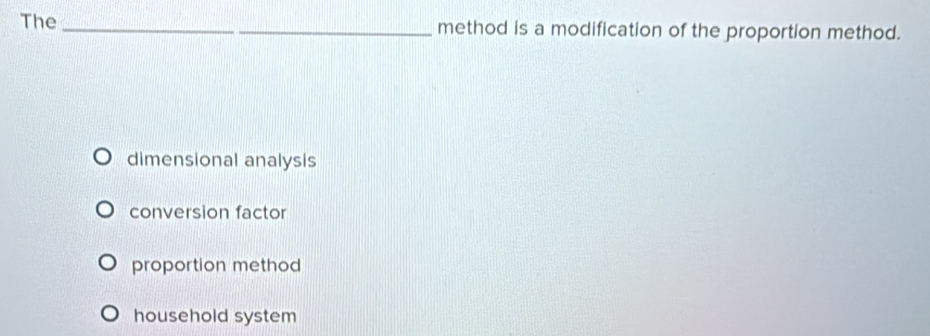 The_ method is a modification of the proportion method.
dimensional analysis
conversion factor
proportion method
household system