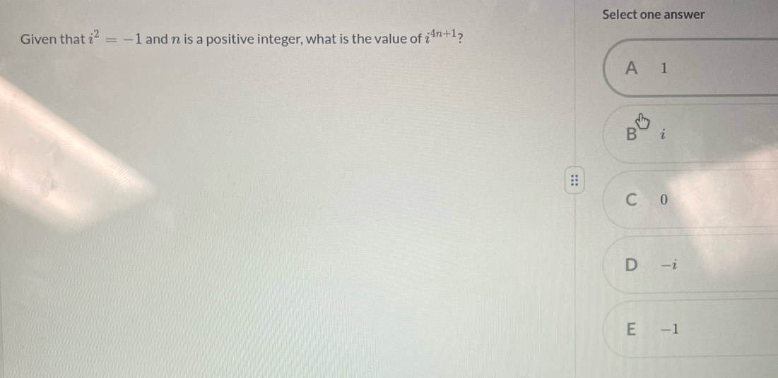 Select one answer
Given that i^2=-1 and n is a positive integer, what is the value of i^(4n+1) ?
A 1
B
C 0
D ₹ -i
E -1