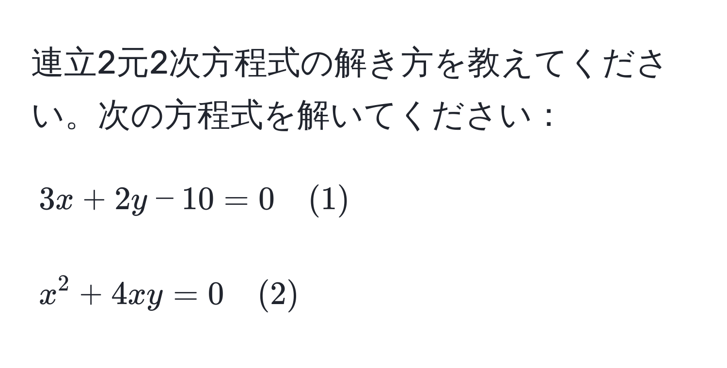 連立2元2次方程式の解き方を教えてください。次の方程式を解いてください：  
[
3x + 2y - 10 = 0 quad (1)  
]  
[
x^2 + 4xy = 0 quad (2)
]