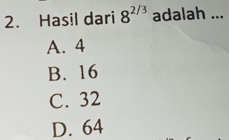 Hasil dari 8^(2/3) adalah ...
A. 4
B. 16
C. 32
D. 64