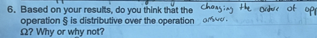 Based on your results, do you think that the 
operation § is distributive over the operation
Ω? Why or why not?