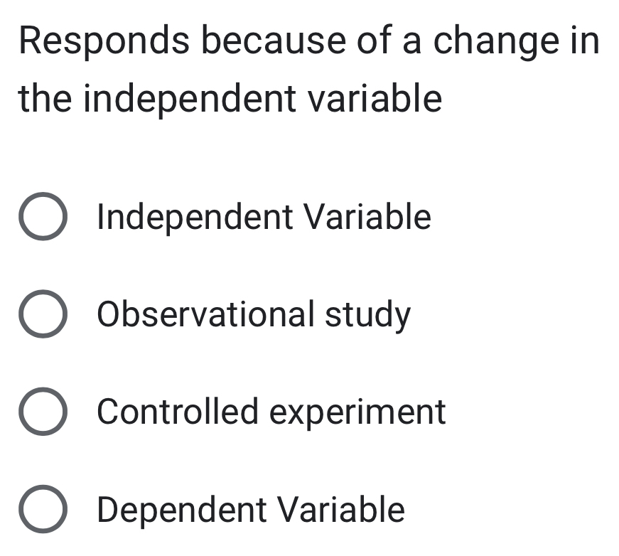 Responds because of a change in
the independent variable
Independent Variable
Observational study
Controlled experiment
Dependent Variable