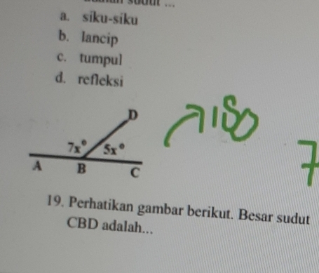 bout ...
a. siku-siku
b. lancip
c. tumpul
d. refleksi
19. Perhatikan gambar berikut. Besar sudut
CBD adalah...