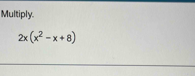 Multiply.
2x(x^2-x+8)