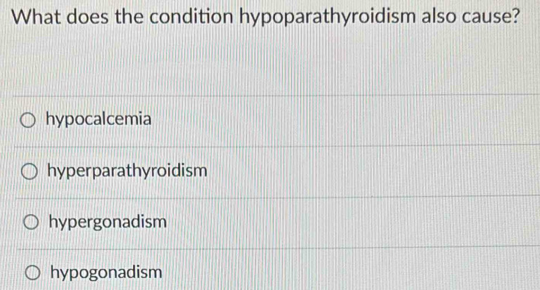 What does the condition hypoparathyroidism also cause?
hypocalcemia
hyperparathyroidism
hypergonadism
hypogonadism