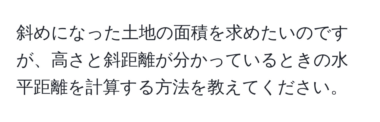 斜めになった土地の面積を求めたいのですが、高さと斜距離が分かっているときの水平距離を計算する方法を教えてください。