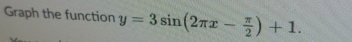 Graph the function y=3sin (2π x- π /2 )+1.